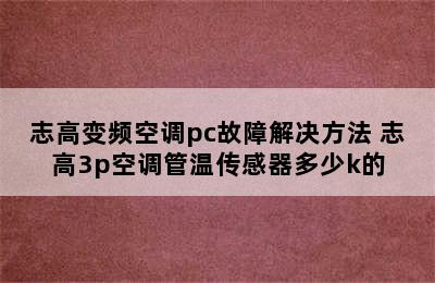 志高变频空调pc故障解决方法 志高3p空调管温传感器多少k的